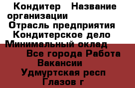 Кондитер › Название организации ­ Dia Service › Отрасль предприятия ­ Кондитерское дело › Минимальный оклад ­ 25 000 - Все города Работа » Вакансии   . Удмуртская респ.,Глазов г.